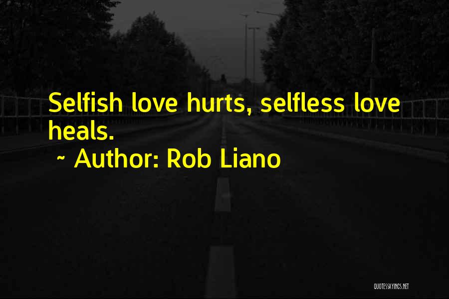 Rob Liano Quotes: Selfish Love Hurts, Selfless Love Heals.