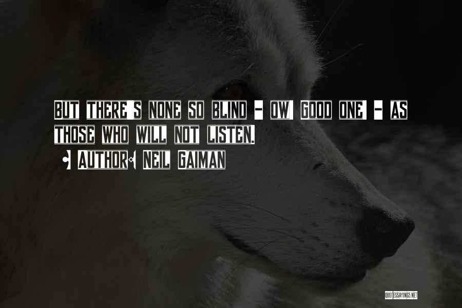 Neil Gaiman Quotes: But There's None So Blind - Ow! Good One! - As Those Who Will Not Listen.