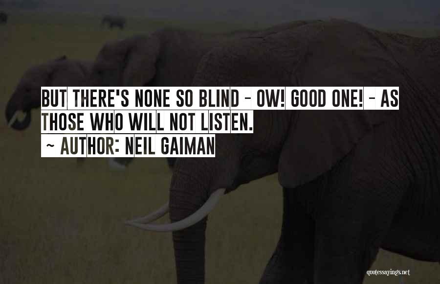 Neil Gaiman Quotes: But There's None So Blind - Ow! Good One! - As Those Who Will Not Listen.