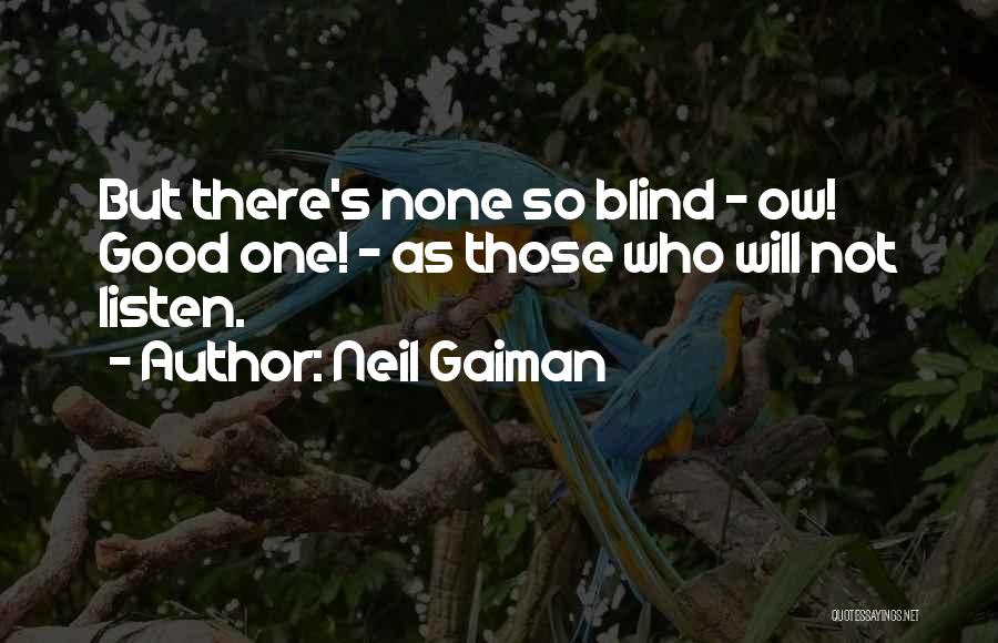 Neil Gaiman Quotes: But There's None So Blind - Ow! Good One! - As Those Who Will Not Listen.