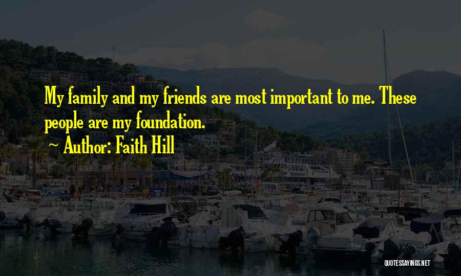 Faith Hill Quotes: My Family And My Friends Are Most Important To Me. These People Are My Foundation.