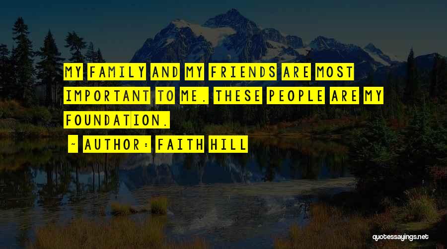 Faith Hill Quotes: My Family And My Friends Are Most Important To Me. These People Are My Foundation.