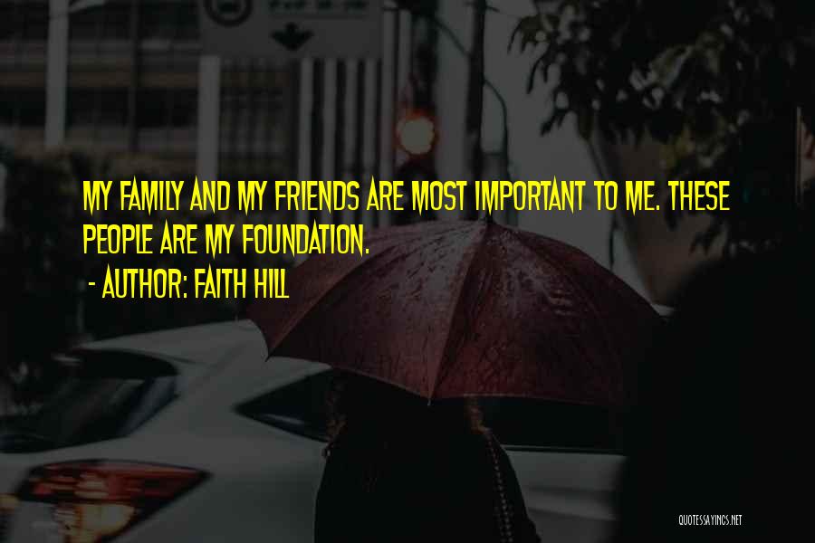 Faith Hill Quotes: My Family And My Friends Are Most Important To Me. These People Are My Foundation.