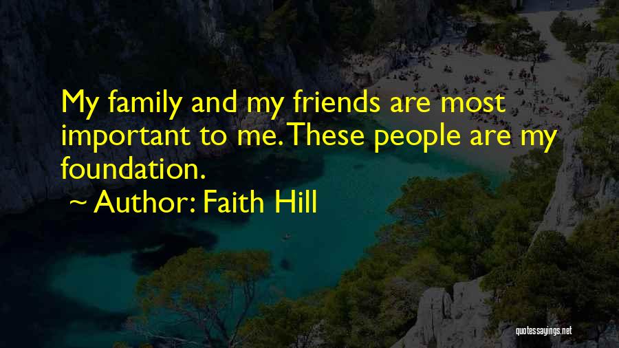 Faith Hill Quotes: My Family And My Friends Are Most Important To Me. These People Are My Foundation.