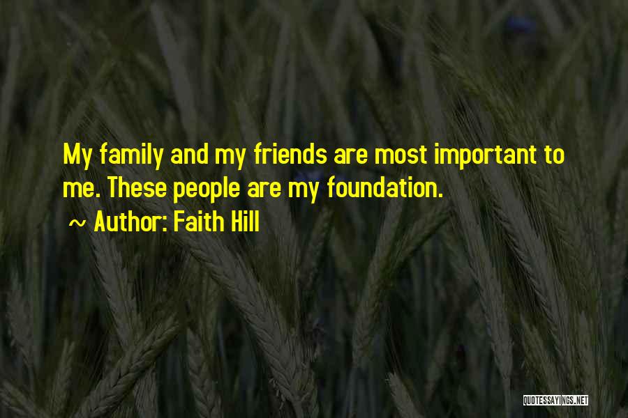 Faith Hill Quotes: My Family And My Friends Are Most Important To Me. These People Are My Foundation.