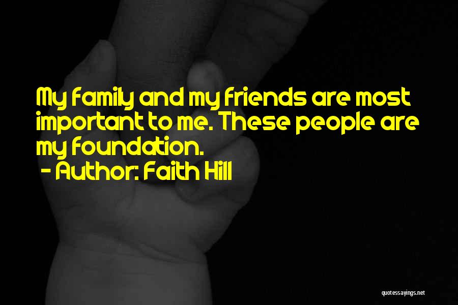 Faith Hill Quotes: My Family And My Friends Are Most Important To Me. These People Are My Foundation.