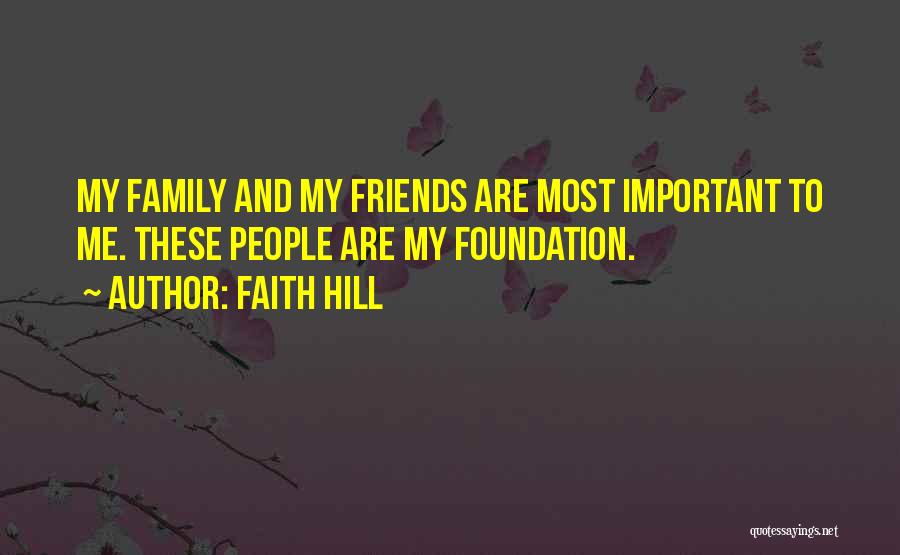 Faith Hill Quotes: My Family And My Friends Are Most Important To Me. These People Are My Foundation.
