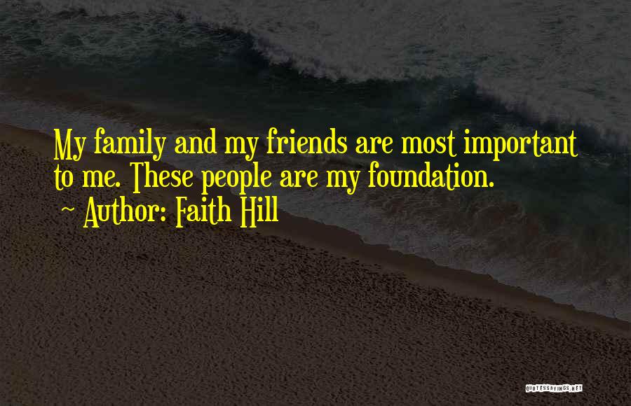 Faith Hill Quotes: My Family And My Friends Are Most Important To Me. These People Are My Foundation.