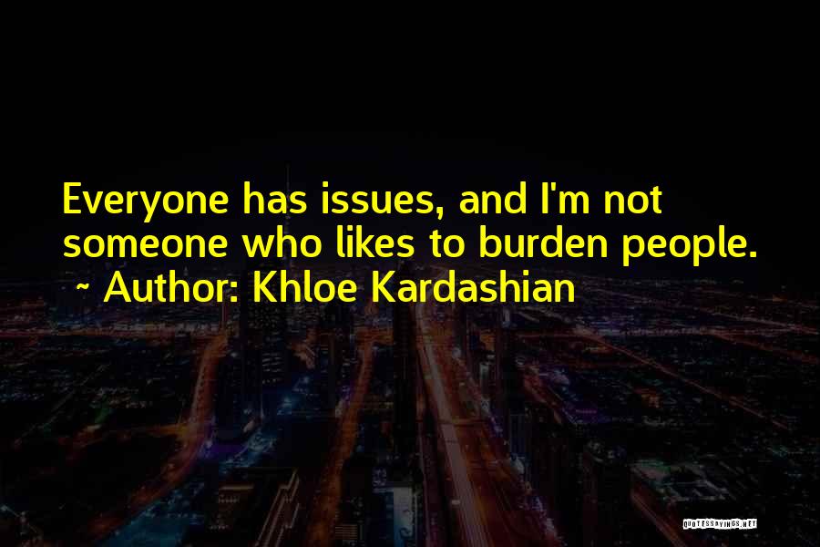 Khloe Kardashian Quotes: Everyone Has Issues, And I'm Not Someone Who Likes To Burden People.