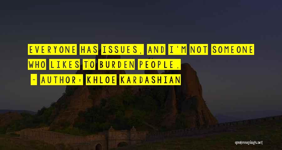 Khloe Kardashian Quotes: Everyone Has Issues, And I'm Not Someone Who Likes To Burden People.