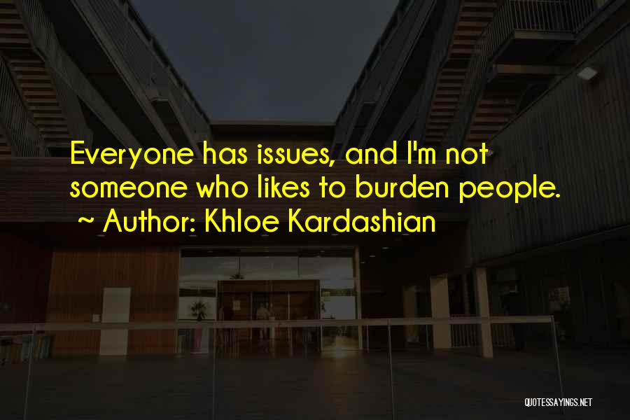 Khloe Kardashian Quotes: Everyone Has Issues, And I'm Not Someone Who Likes To Burden People.