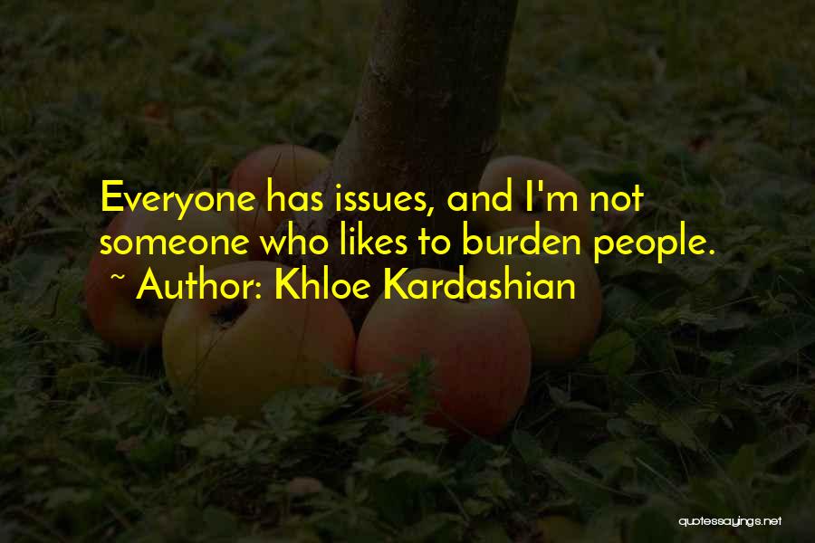 Khloe Kardashian Quotes: Everyone Has Issues, And I'm Not Someone Who Likes To Burden People.