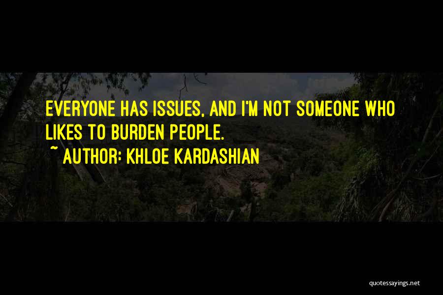 Khloe Kardashian Quotes: Everyone Has Issues, And I'm Not Someone Who Likes To Burden People.