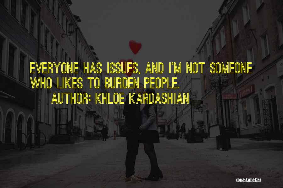 Khloe Kardashian Quotes: Everyone Has Issues, And I'm Not Someone Who Likes To Burden People.