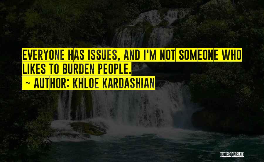 Khloe Kardashian Quotes: Everyone Has Issues, And I'm Not Someone Who Likes To Burden People.