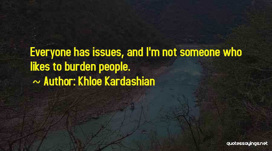 Khloe Kardashian Quotes: Everyone Has Issues, And I'm Not Someone Who Likes To Burden People.