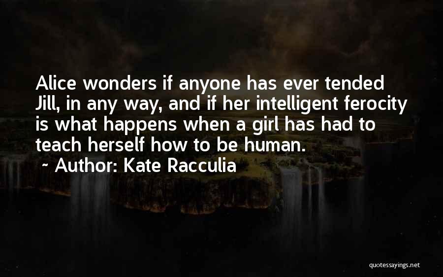 Kate Racculia Quotes: Alice Wonders If Anyone Has Ever Tended Jill, In Any Way, And If Her Intelligent Ferocity Is What Happens When