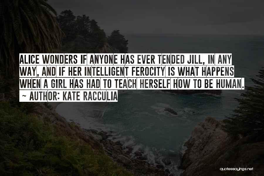 Kate Racculia Quotes: Alice Wonders If Anyone Has Ever Tended Jill, In Any Way, And If Her Intelligent Ferocity Is What Happens When