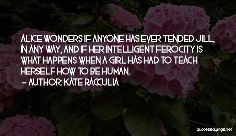 Kate Racculia Quotes: Alice Wonders If Anyone Has Ever Tended Jill, In Any Way, And If Her Intelligent Ferocity Is What Happens When