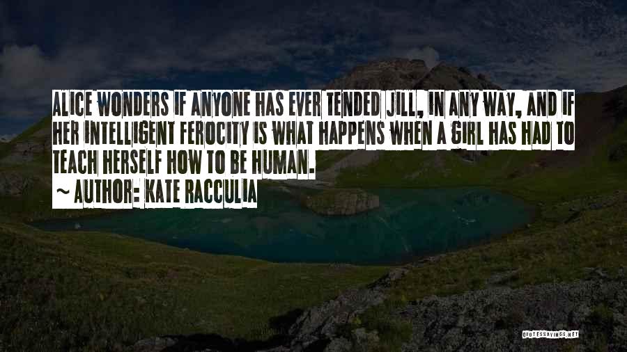 Kate Racculia Quotes: Alice Wonders If Anyone Has Ever Tended Jill, In Any Way, And If Her Intelligent Ferocity Is What Happens When