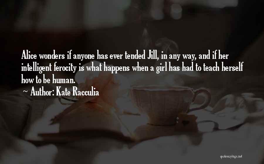 Kate Racculia Quotes: Alice Wonders If Anyone Has Ever Tended Jill, In Any Way, And If Her Intelligent Ferocity Is What Happens When