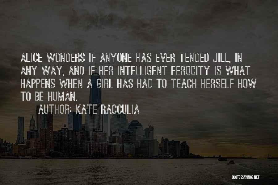 Kate Racculia Quotes: Alice Wonders If Anyone Has Ever Tended Jill, In Any Way, And If Her Intelligent Ferocity Is What Happens When