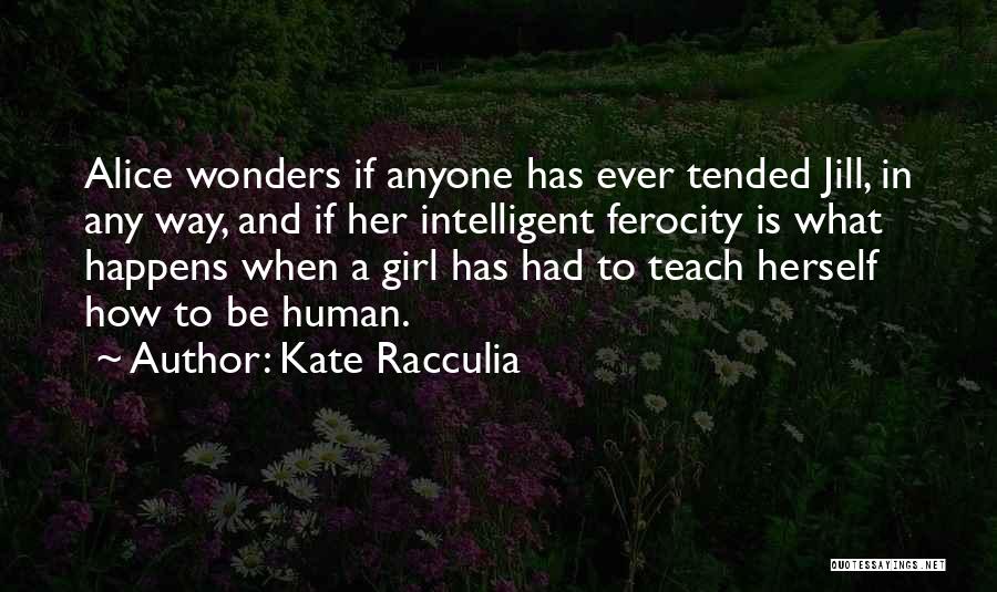 Kate Racculia Quotes: Alice Wonders If Anyone Has Ever Tended Jill, In Any Way, And If Her Intelligent Ferocity Is What Happens When