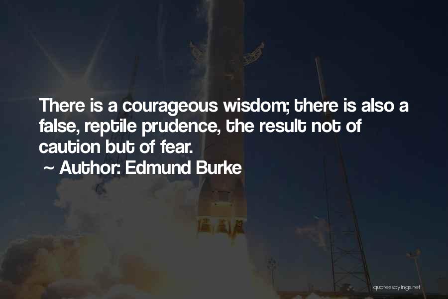 Edmund Burke Quotes: There Is A Courageous Wisdom; There Is Also A False, Reptile Prudence, The Result Not Of Caution But Of Fear.