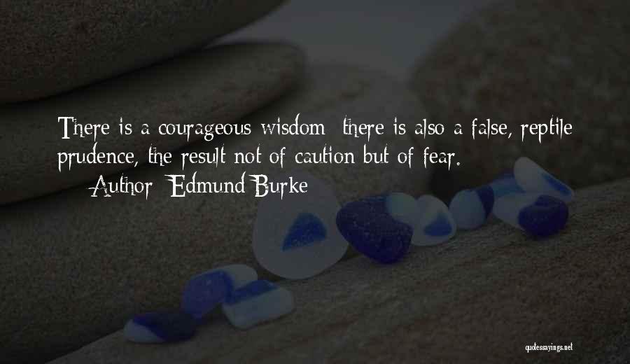 Edmund Burke Quotes: There Is A Courageous Wisdom; There Is Also A False, Reptile Prudence, The Result Not Of Caution But Of Fear.