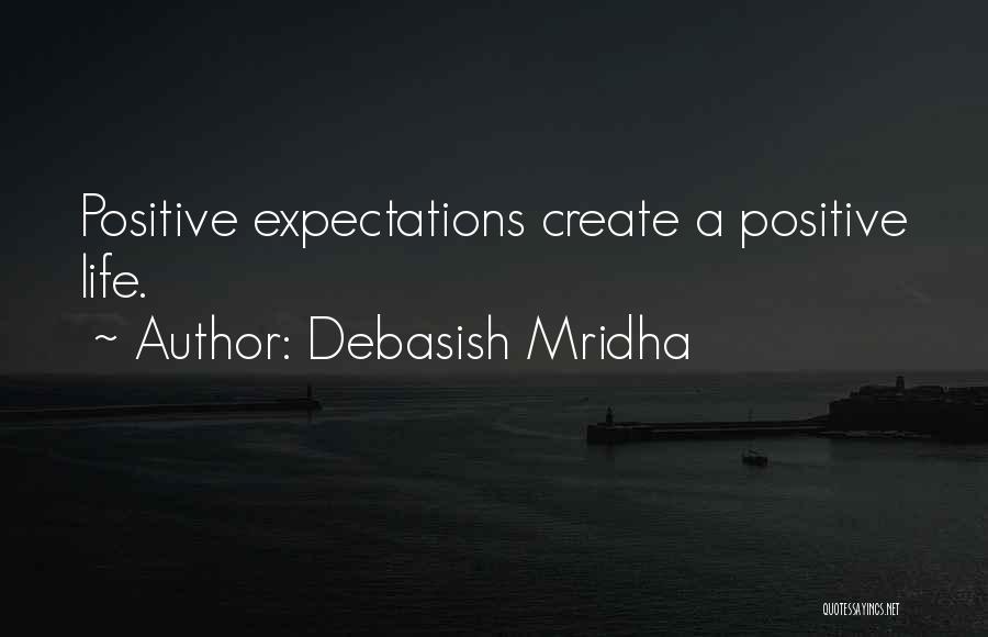 Debasish Mridha Quotes: Positive Expectations Create A Positive Life.