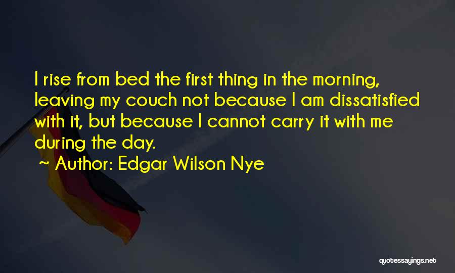 Edgar Wilson Nye Quotes: I Rise From Bed The First Thing In The Morning, Leaving My Couch Not Because I Am Dissatisfied With It,