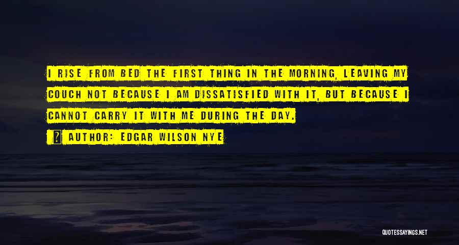 Edgar Wilson Nye Quotes: I Rise From Bed The First Thing In The Morning, Leaving My Couch Not Because I Am Dissatisfied With It,