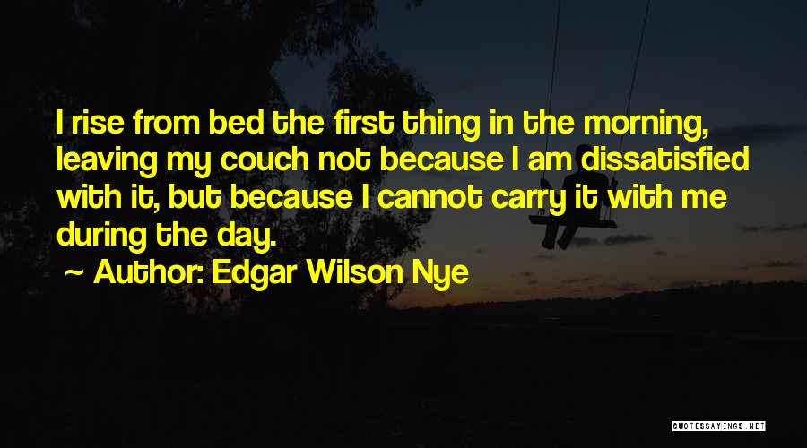 Edgar Wilson Nye Quotes: I Rise From Bed The First Thing In The Morning, Leaving My Couch Not Because I Am Dissatisfied With It,