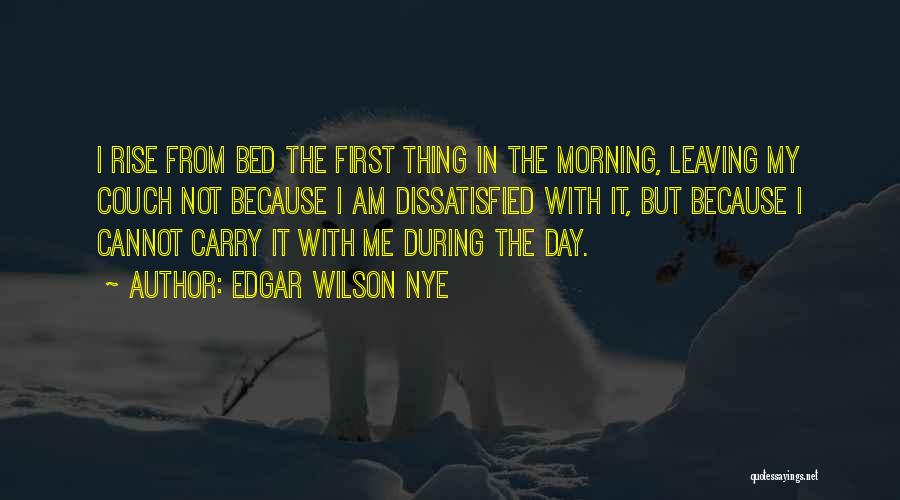 Edgar Wilson Nye Quotes: I Rise From Bed The First Thing In The Morning, Leaving My Couch Not Because I Am Dissatisfied With It,