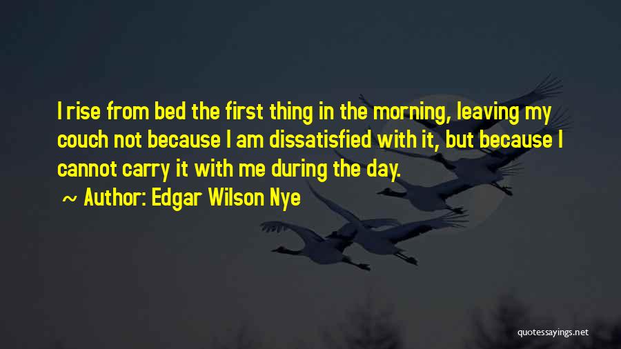 Edgar Wilson Nye Quotes: I Rise From Bed The First Thing In The Morning, Leaving My Couch Not Because I Am Dissatisfied With It,