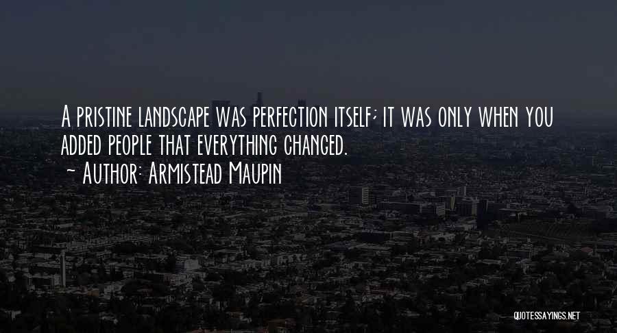 Armistead Maupin Quotes: A Pristine Landscape Was Perfection Itself; It Was Only When You Added People That Everything Changed.