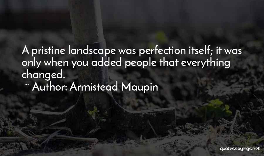 Armistead Maupin Quotes: A Pristine Landscape Was Perfection Itself; It Was Only When You Added People That Everything Changed.