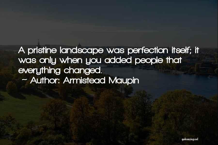 Armistead Maupin Quotes: A Pristine Landscape Was Perfection Itself; It Was Only When You Added People That Everything Changed.