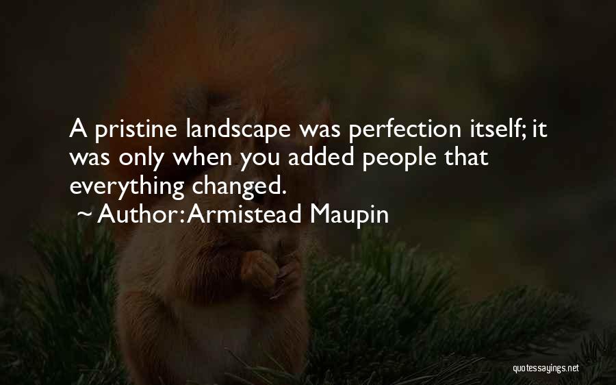 Armistead Maupin Quotes: A Pristine Landscape Was Perfection Itself; It Was Only When You Added People That Everything Changed.