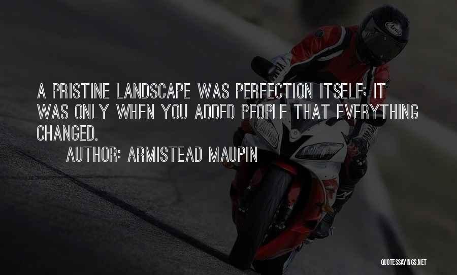 Armistead Maupin Quotes: A Pristine Landscape Was Perfection Itself; It Was Only When You Added People That Everything Changed.