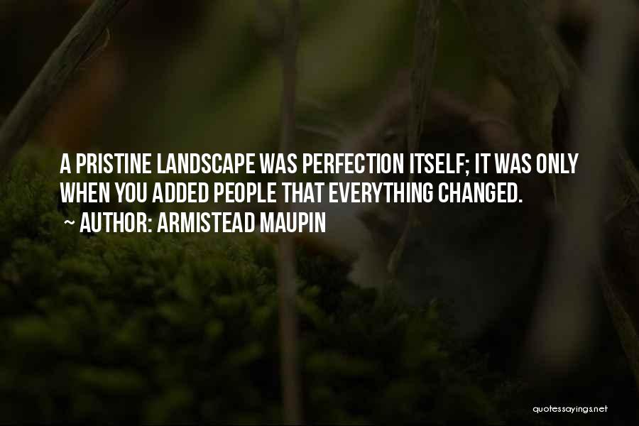 Armistead Maupin Quotes: A Pristine Landscape Was Perfection Itself; It Was Only When You Added People That Everything Changed.