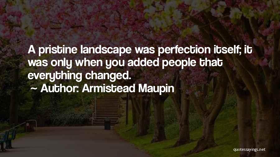 Armistead Maupin Quotes: A Pristine Landscape Was Perfection Itself; It Was Only When You Added People That Everything Changed.