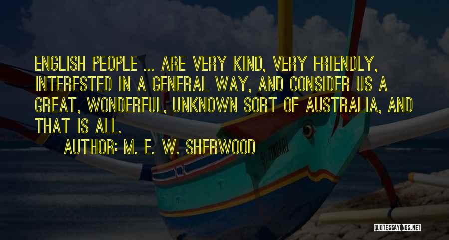 M. E. W. Sherwood Quotes: English People ... Are Very Kind, Very Friendly, Interested In A General Way, And Consider Us A Great, Wonderful, Unknown