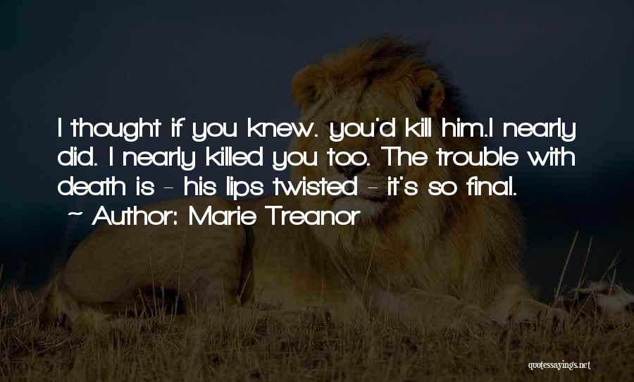 Marie Treanor Quotes: I Thought If You Knew. You'd Kill Him.i Nearly Did. I Nearly Killed You Too. The Trouble With Death Is