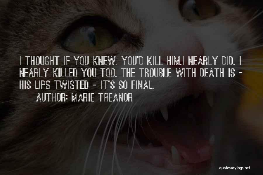 Marie Treanor Quotes: I Thought If You Knew. You'd Kill Him.i Nearly Did. I Nearly Killed You Too. The Trouble With Death Is