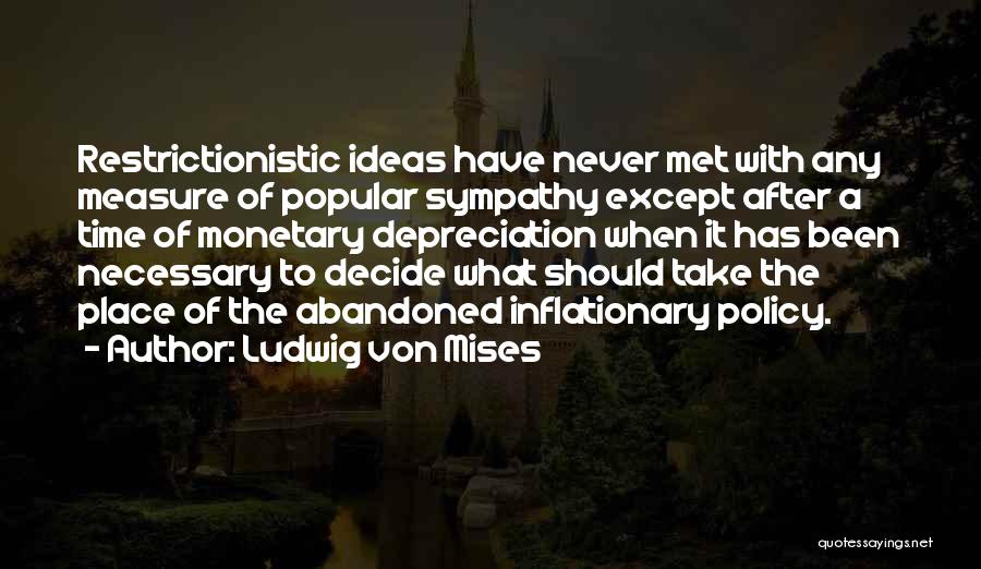 Ludwig Von Mises Quotes: Restrictionistic Ideas Have Never Met With Any Measure Of Popular Sympathy Except After A Time Of Monetary Depreciation When It