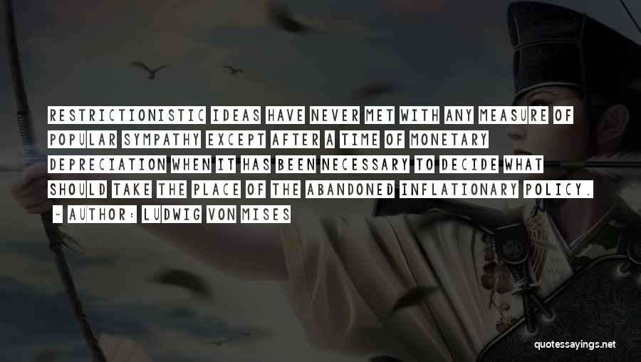 Ludwig Von Mises Quotes: Restrictionistic Ideas Have Never Met With Any Measure Of Popular Sympathy Except After A Time Of Monetary Depreciation When It