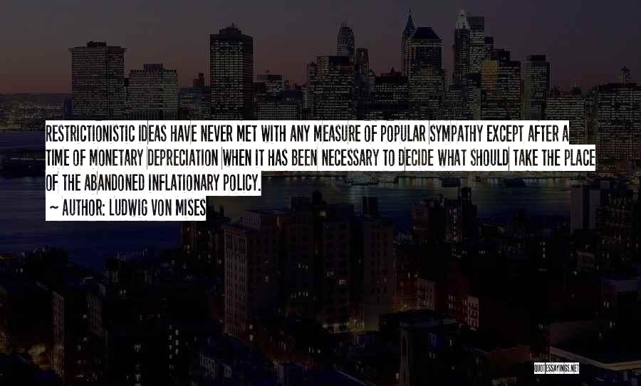 Ludwig Von Mises Quotes: Restrictionistic Ideas Have Never Met With Any Measure Of Popular Sympathy Except After A Time Of Monetary Depreciation When It