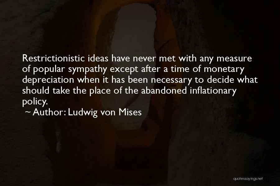 Ludwig Von Mises Quotes: Restrictionistic Ideas Have Never Met With Any Measure Of Popular Sympathy Except After A Time Of Monetary Depreciation When It