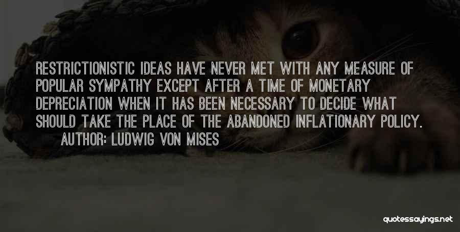 Ludwig Von Mises Quotes: Restrictionistic Ideas Have Never Met With Any Measure Of Popular Sympathy Except After A Time Of Monetary Depreciation When It